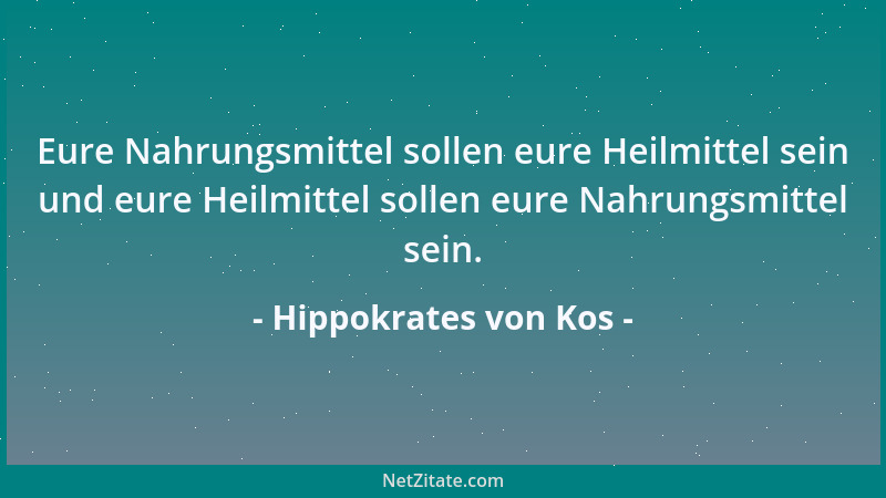 Hippokrates von Kos - Eure Nahrungsmittel sollen eure Heilmittel sein und eure Heilmittel sollen eure Nahrungsmittel sein....