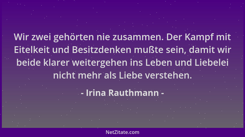 Irina Rauthmann - Wir zwei gehörten nie zusammen. Der Kampf mit Eitelkeit und Besitzdenken mußte sein, damit wir beide klar...