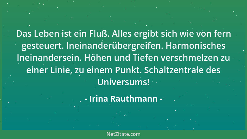 Irina Rauthmann - Das Leben ist ein Fluß. Alles ergibt sich wie von fern gesteuert. Ineinanderübergreifen. Harmonisches Ine...