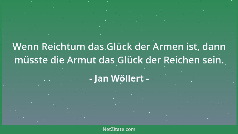 Jan Wöllert - Wenn Reichtum das Glück der Armen ist, dann müsste die Armut das Glück der Reichen sein....