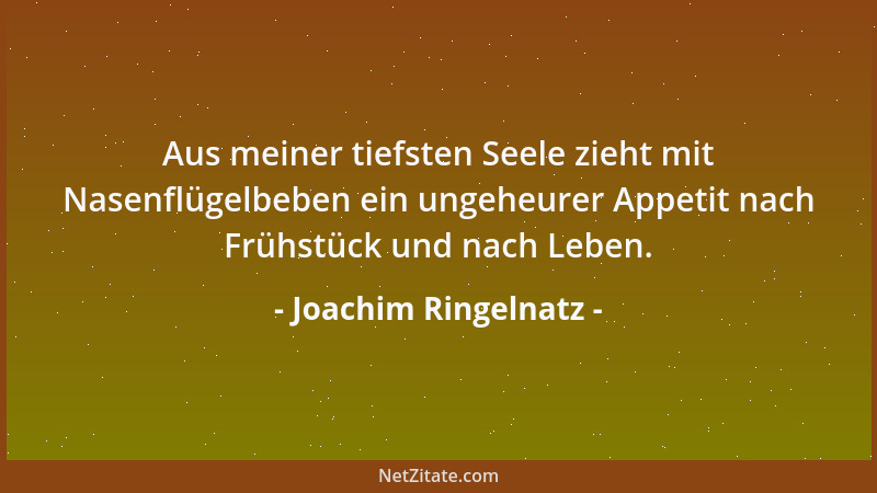 Joachim Ringelnatz - Aus meiner tiefsten Seele zieht mit Nasenflügelbeben ein ungeheurer Appetit nach Frühstück und nach Le...