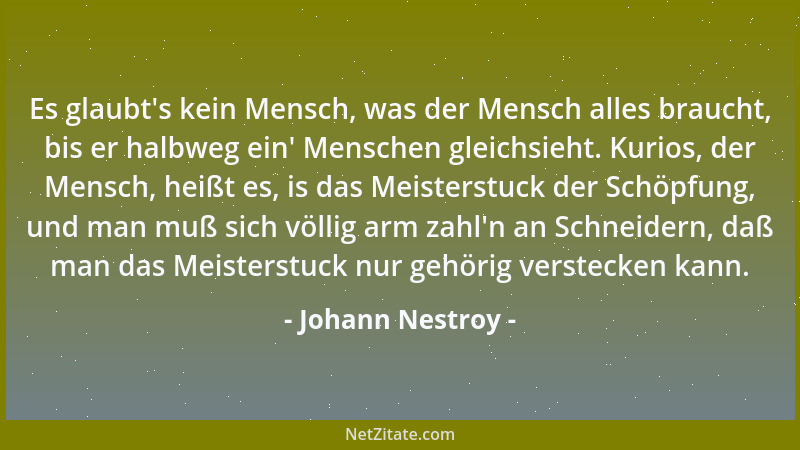 Johann Nestroy - Es glaubt 's kein Mensch, was der Mensch alles braucht, bis er halbweg ein ' Menschen gleichsieht. Kurios, d...