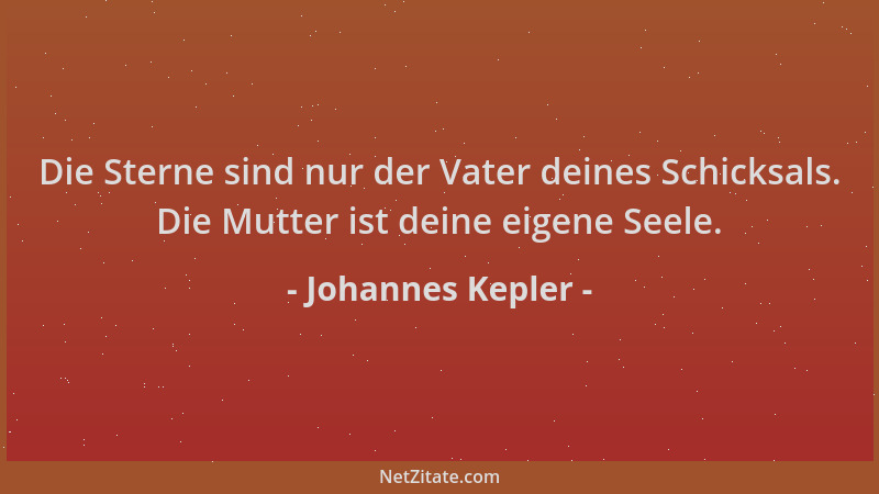 Johannes Kepler - Die Sterne sind nur der Vater deines Schicksals. Die Mutter ist deine eigene Seele....