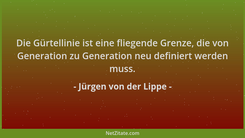 Jürgen von der Lippe - Die Gürtellinie ist eine fliegende Grenze, die von Generation zu Generation neu definiert werden mus...