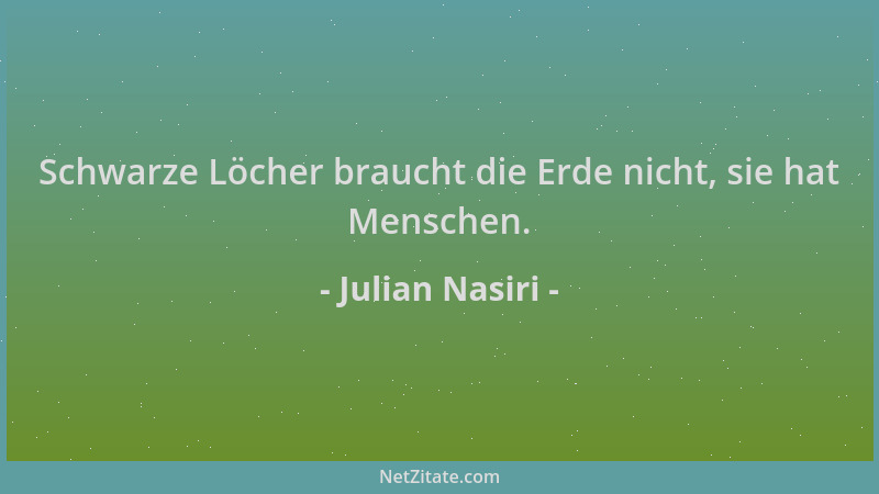 Julian Nasiri - Schwarze Löcher braucht die Erde nicht, sie hat Menschen....