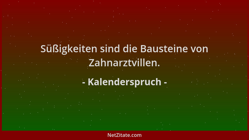 Kalenderspruch - Süßigkeiten sind die Bausteine von Zahnarztvillen....