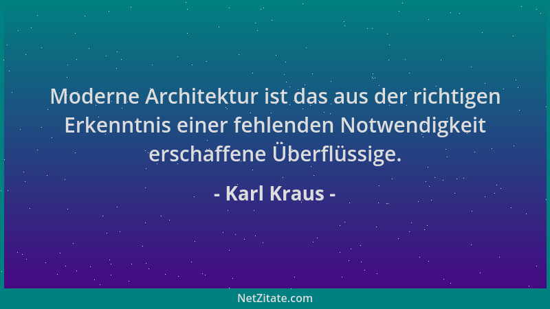 Karl Kraus - Moderne Architektur ist das aus der richtigen Erkenntnis einer fehlenden Notwendigkeit erschaffene Überflüssig...
