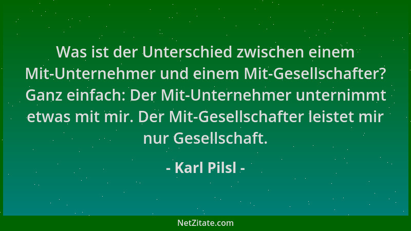 Karl Pilsl - Was ist der Unterschied zwischen einem Mit-Unternehmer und einem Mit-Gesellschafter? Ganz einfach: Der Mit-Unt...