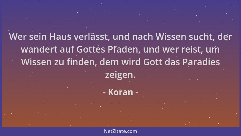 Koran - Wer sein Haus verlässt, und nach Wissen sucht, der wandert auf Gottes Pfaden, und wer reist, um Wissen zu finden, d...