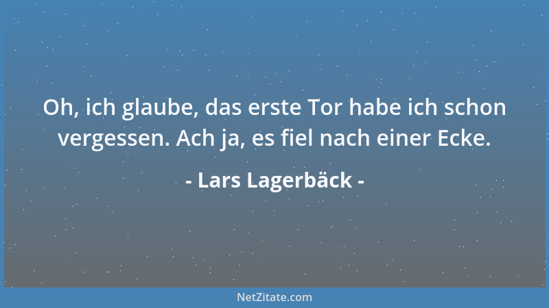 Lars Lagerbäck - Oh, ich glaube, das erste Tor habe ich schon vergessen. Ach ja, es fiel nach einer Ecke....