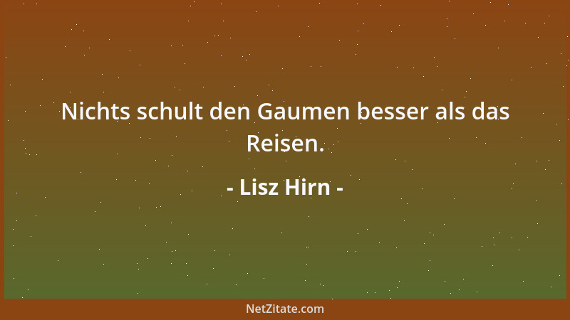 Lisz Hirn - Nichts schult den Gaumen besser als das Reisen....