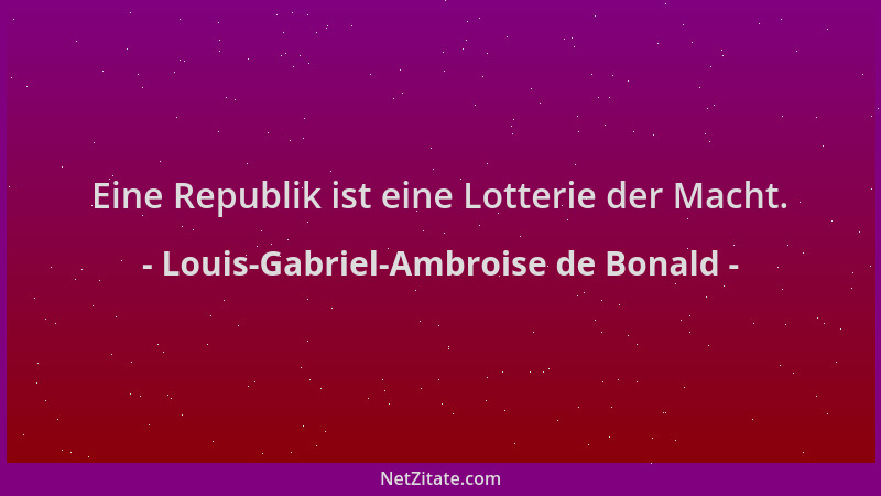 Louis-Gabriel-Ambroise de Bonald - Eine Republik ist eine Lotterie der Macht....