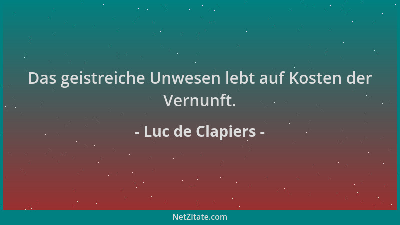 Luc de Clapiers - Das geistreiche Unwesen lebt auf Kosten der Vernunft....