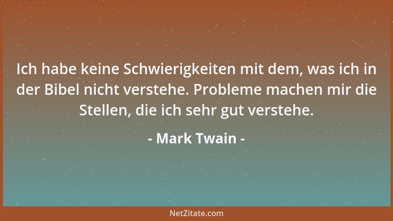 Mark Twain - Ich habe keine Schwierigkeiten mit dem, was ich in der Bibel nicht verstehe. Probleme machen mir die Stellen,...