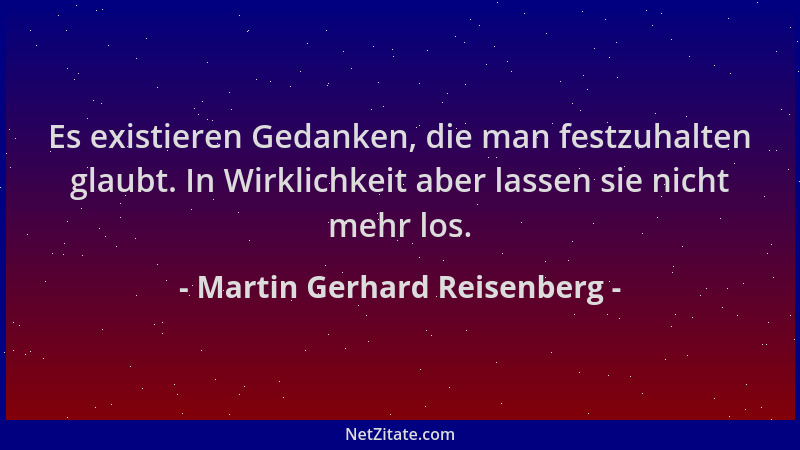Martin Gerhard Reisenberg - Es existieren Gedanken, die man festzuhalten glaubt. In Wirklichkeit aber lassen sie nicht mehr...