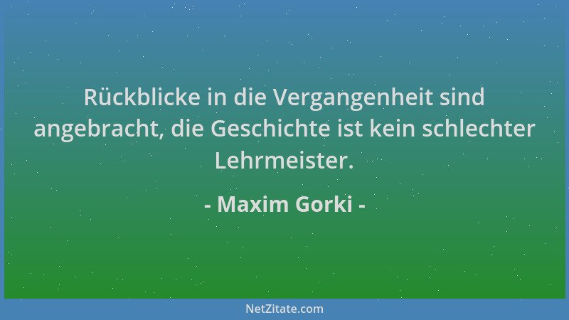 Maxim Gorki - Rückblicke in die Vergangenheit sind angebracht, die Geschichte ist kein schlechter Lehrmeister....