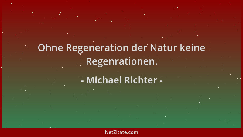 Michael Richter - Ohne Regeneration der Natur keine Regenrationen....