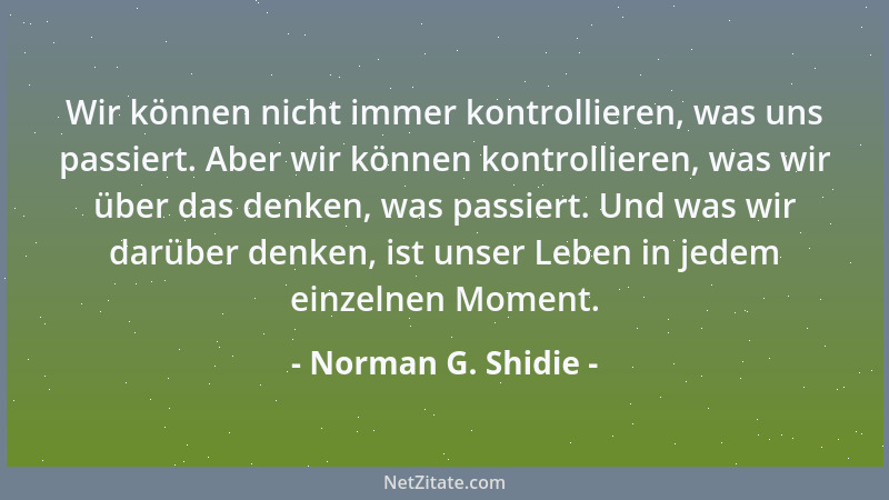 Norman G. Shidie - Wir können nicht immer kontrollieren, was uns passiert. Aber wir können kontrollieren, was wir über das...