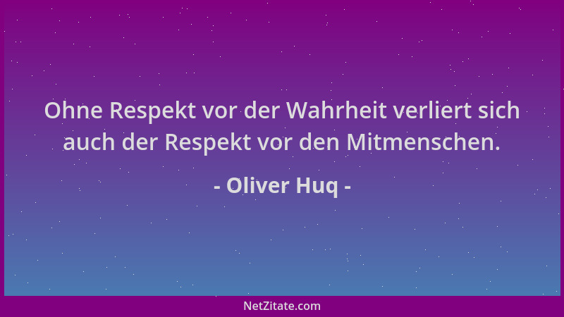 Oliver Huq - Ohne Respekt vor der Wahrheit verliert sich auch der Respekt vor den Mitmenschen....
