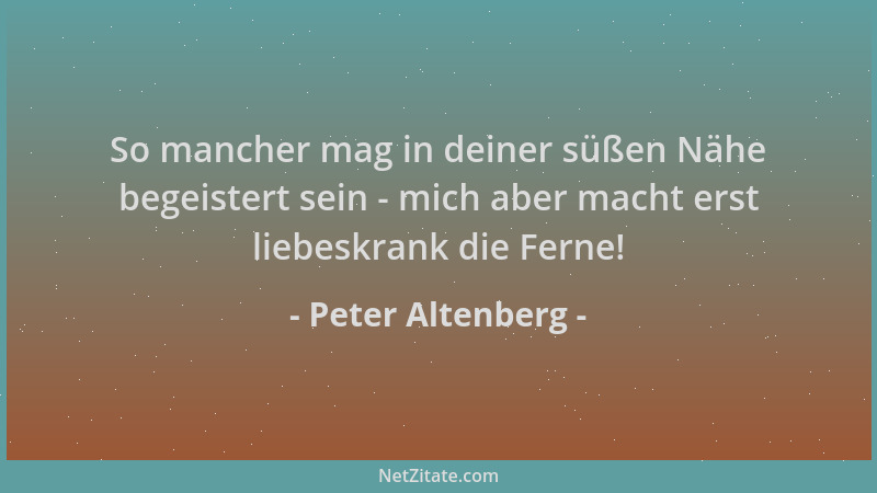 Peter Altenberg - So mancher mag in deiner süßen Nähe begeistert sein - mich aber macht erst liebeskrank die Ferne!...