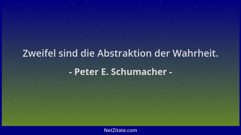 Peter E. Schumacher - Zweifel sind die Abstraktion der Wahrheit....