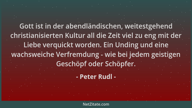 Peter Rudl - Gott ist in der abendländischen, weitestgehend christianisierten Kultur all die Zeit viel zu eng mit der Liebe...