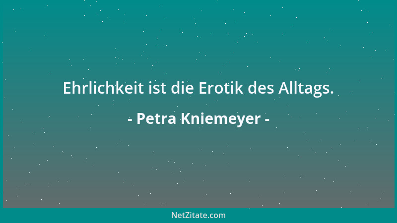Petra Kniemeyer - Ehrlichkeit ist die Erotik des Alltags....