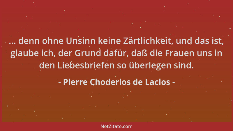 Pierre Choderlos de Laclos - ... denn ohne Unsinn keine Zärtlichkeit, und das ist, glaube ich, der Grund dafür, daß die Fra...