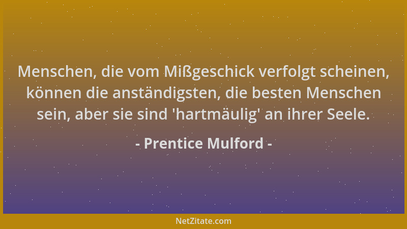 Prentice Mulford - Menschen, die vom Mißgeschick verfolgt scheinen, können die anständigsten, die besten Menschen sein, abe...