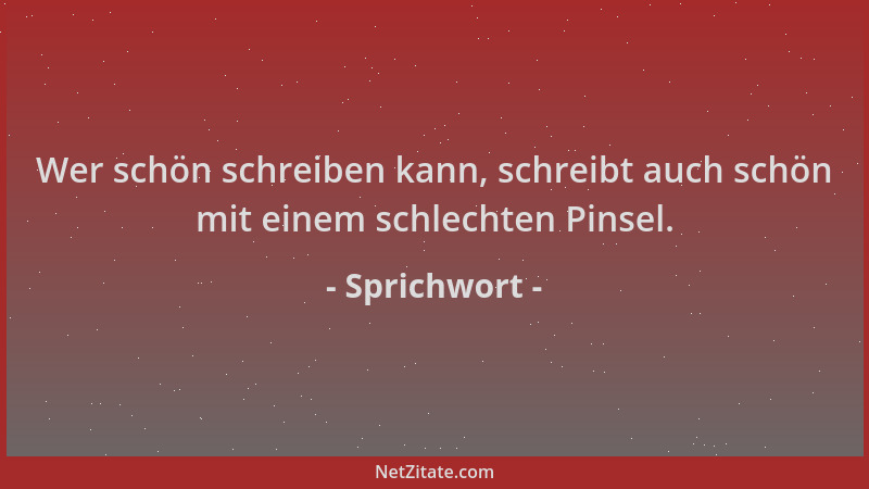 Sprichwort - Wer schön schreiben kann, schreibt auch schön mit einem schlechten Pinsel....