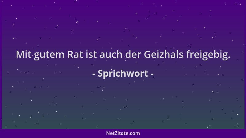 Sprichwort - Mit gutem Rat ist auch der Geizhals freigebig....