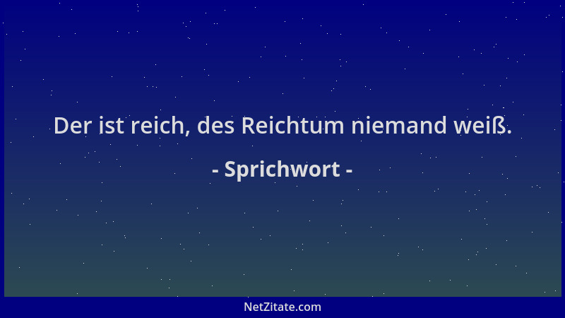Sprichwort - Der ist reich, des Reichtum niemand weiß....