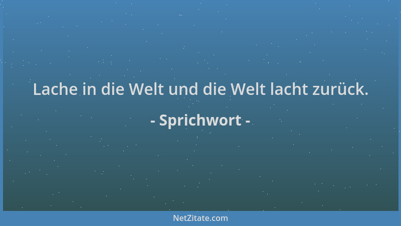 Sprichwort - Lache in die Welt und die Welt lacht zurück....
