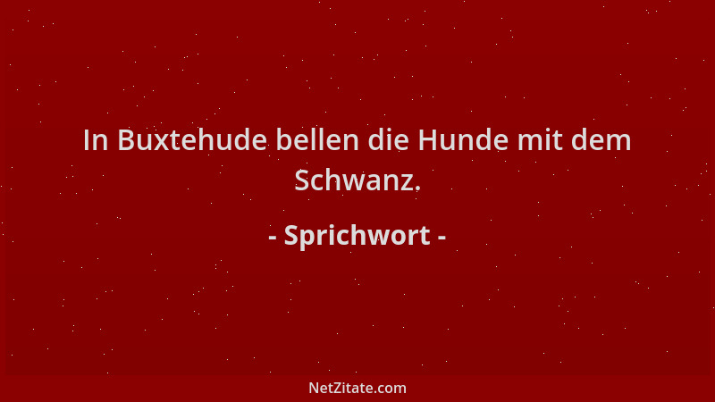 Sprichwort - In Buxtehude bellen die Hunde mit dem Schwanz....