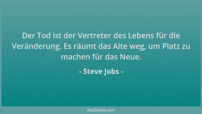 Steve Jobs - Der Tod ist der Vertreter des Lebens für die Veränderung. Es räumt das Alte weg, um Platz zu machen für das Ne...