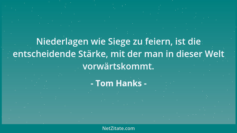 Tom Hanks - Nein zu sagen zeugt von mehr Stärke, als Ja zu sagen....