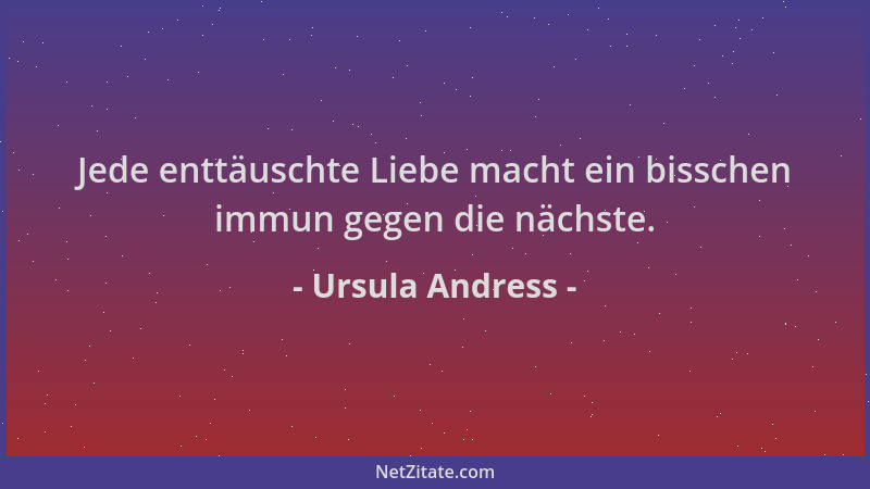 Ursula Andress - Jede enttäuschte Liebe macht ein bisschen immun gegen die nächste....