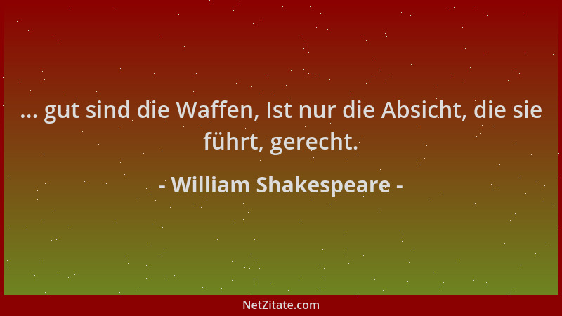 William Shakespeare - ... gut sind die Waffen, Ist nur die Absicht, die sie führt, gerecht....