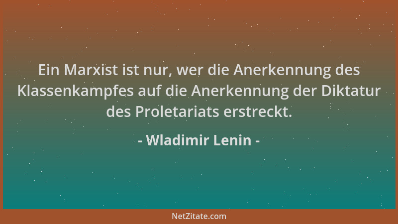 Wladimir Lenin - Ein Marxist ist nur, wer die Anerkennung des Klassenkampfes auf die Anerkennung der Diktatur des Proletari...