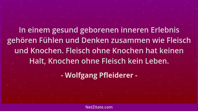 Wolfgang Pfleiderer - In einem gesund geborenen inneren Erlebnis gehören Fühlen und Denken zusammen wie Fleisch und Knochen...