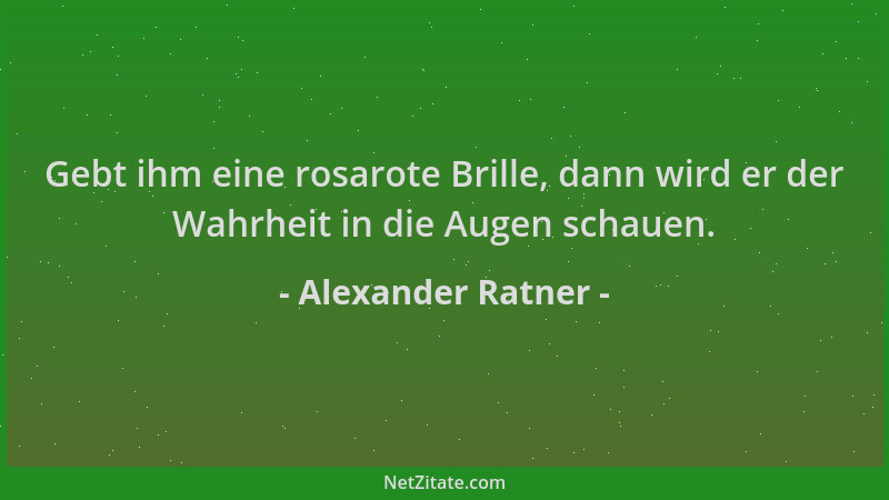 Alexander Ratner - Gebt ihm eine rosarote Brille, dann wird er der Wahrheit in die Augen schauen....