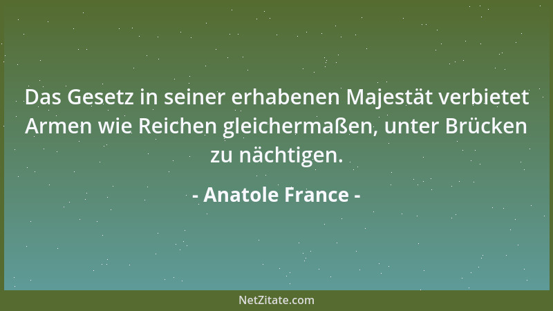 Anatole France - Das Gesetz in seiner erhabenen Majestät verbietet Armen wie Reichen gleichermaßen, unter Brücken zu nächti...