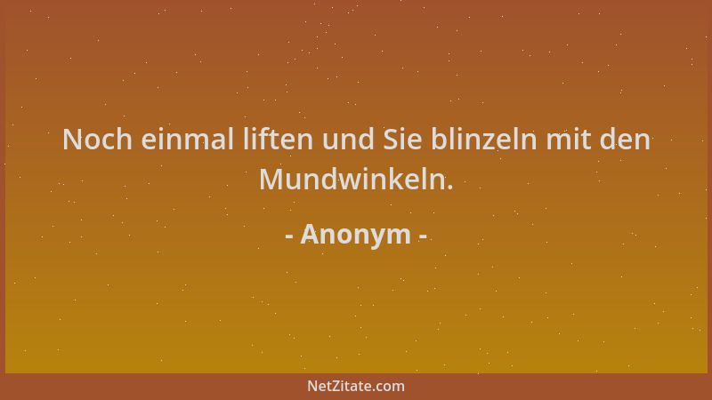 Anonym - Noch einmal liften und Sie blinzeln mit den Mundwinkeln....