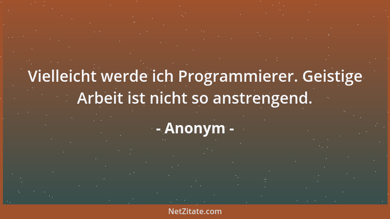 Anonym - Vielleicht werde ich Programmierer. Geistige Arbeit ist nicht so anstrengend....