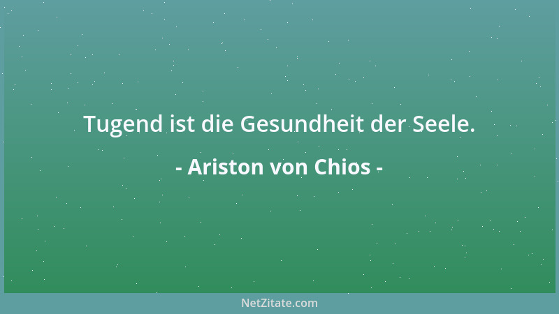 Ariston von Chios - Tugend ist die Gesundheit der Seele....