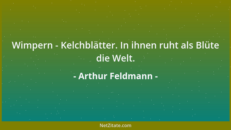 Arthur Feldmann - Wimpern - Kelchblätter. In ihnen ruht als Blüte die Welt....