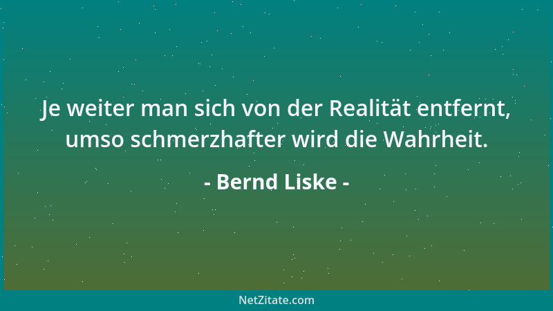 Bernd Liske - Je weiter man sich von der Realität entfernt, umso schmerzhafter wird die Wahrheit....