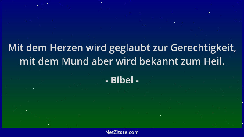 Bibel - Mit dem Herzen wird geglaubt zur Gerechtigkeit, mit dem Mund aber wird bekannt zum Heil....