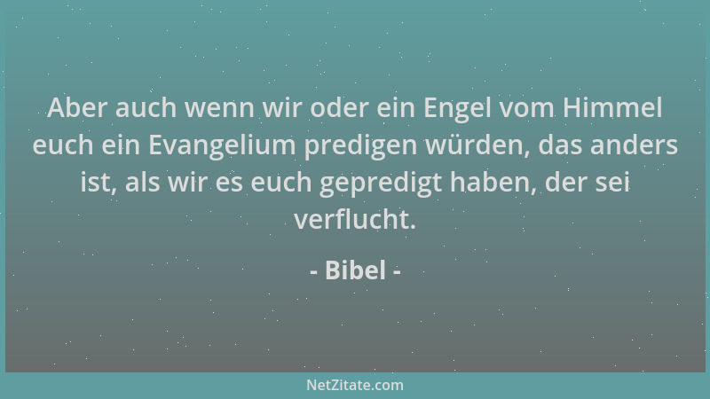 Bibel - Aber auch wenn wir oder ein Engel vom Himmel euch ein Evangelium predigen würden, das anders ist, als wir es euch g...