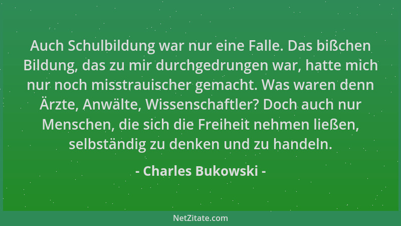 Charles Bukowski - Auch Schulbildung war nur eine Falle. Das bißchen Bildung, das zu mir durchgedrungen war, hatte mich nur...
